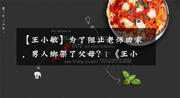 【王小敏】为了阻止老师回家，男人绑架了父母？| 《王小敏的故事 36》文章配图