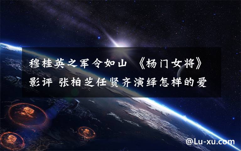 穆桂英之军令如山 《杨门女将》影评 张柏芝任贤齐演绎怎样的爱情文章配图