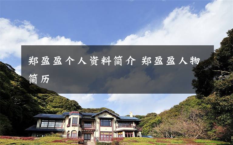 郑盈盈个人资料简介 郑盈盈人物简历文章配图
