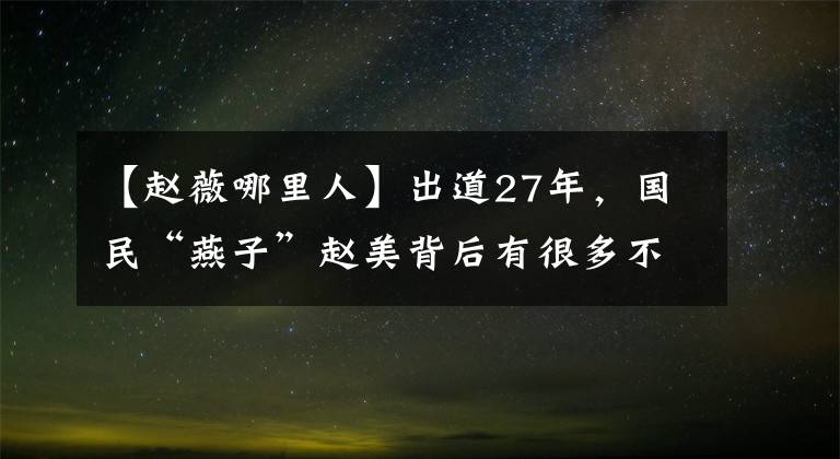 【赵薇哪里人】出道27年，国民“燕子”赵美背后有很多不知道的事情