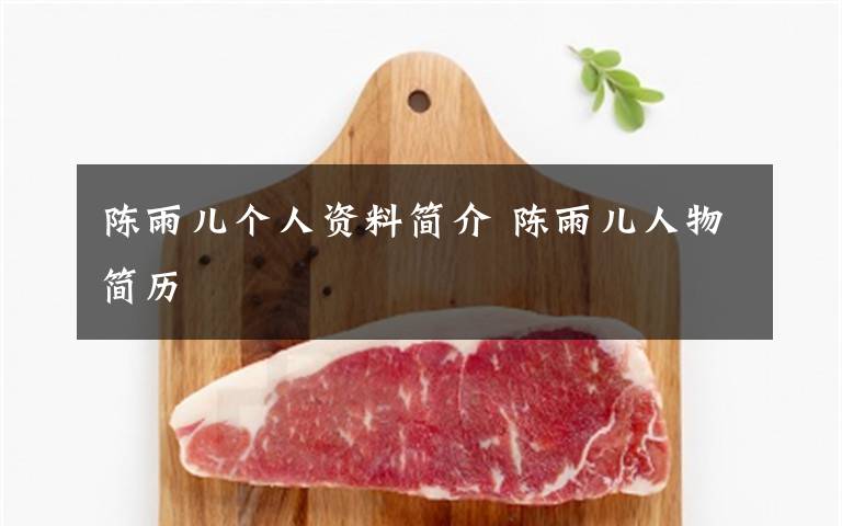 陈雨儿个人资料简介 陈雨儿人物简历文章配图