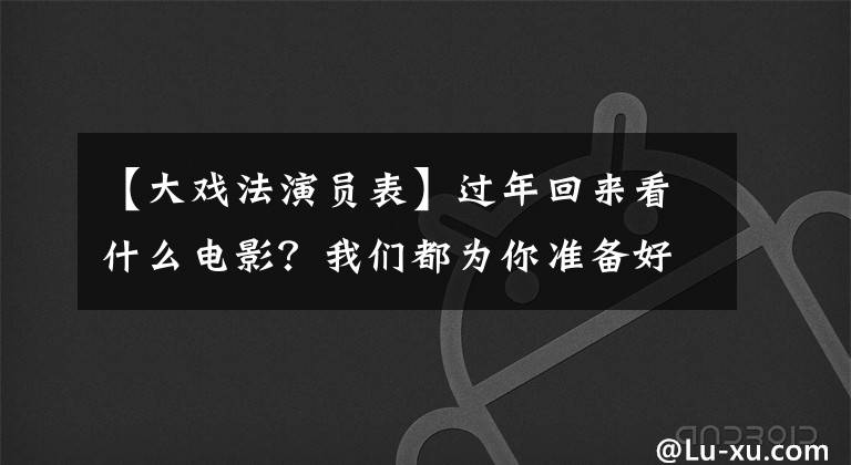 【大戏法演员表】过年回来看什么电影？我们都为你准备好了