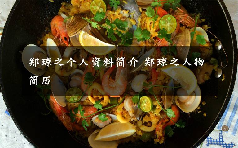 郑琼之个人资料简介 郑琼之人物简历文章配图