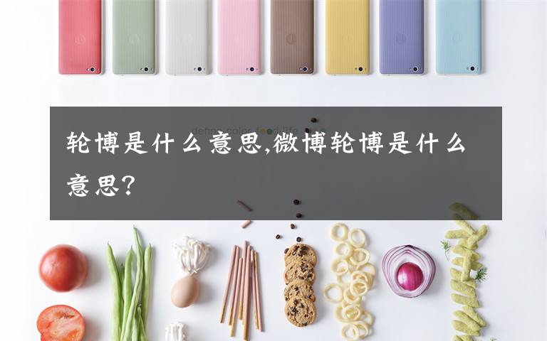 轮博是什么意思,微博轮博是什么意思？