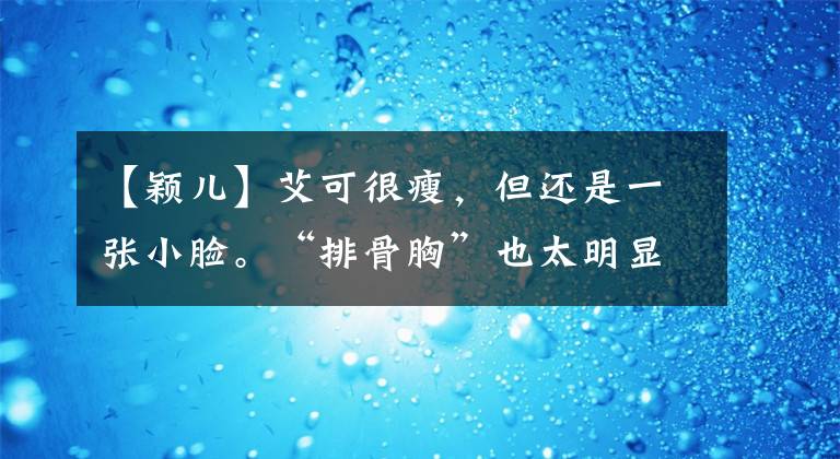 【颖儿】艾可很瘦，但还是一张小脸。“排骨胸”也太明显了。真的很引人注目