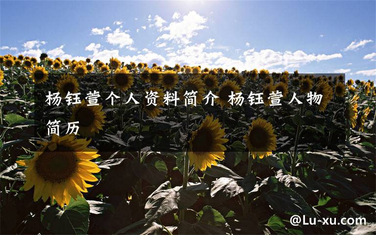 杨钰萱个人资料简介 杨钰萱人物简历文章配图