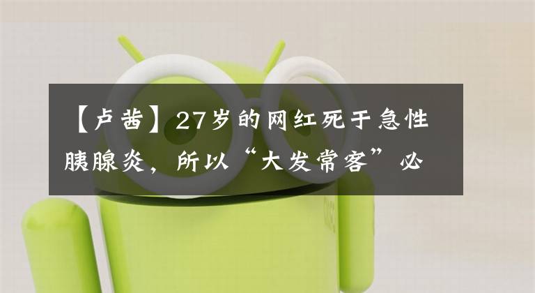 【卢茜】27岁的网红死于急性胰腺炎，所以“大发常客”必须小心