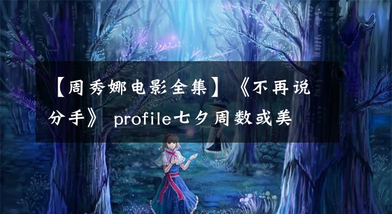 【周秀娜电影全集】《不再说分手》 profile七夕周数或美根令人惊讶