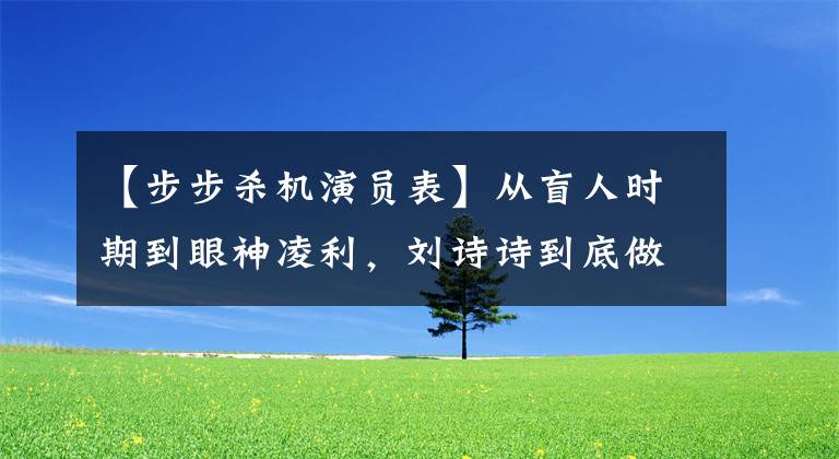 【步步杀机演员表】从盲人时期到眼神凌利，刘诗诗到底做了什么？