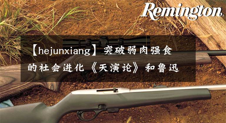 【hejunxiang】突破弱肉强食的社会进化《天演论》和鲁迅的救赎理想