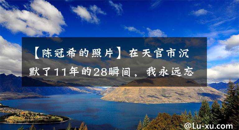 【陈冠希的照片】在天官市沉默了11年的28瞬间，我永远忘不了曾经少年长大后是中国人。