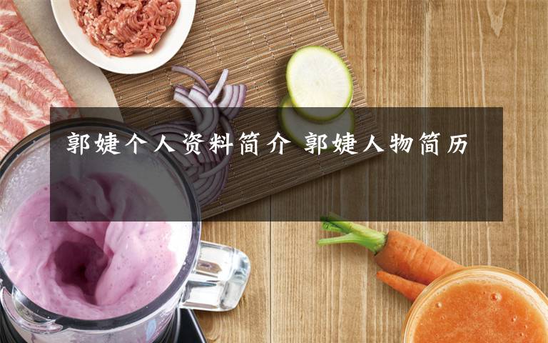 郭婕个人资料简介 郭婕人物简历文章配图