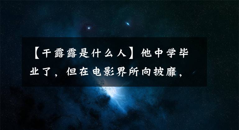 【干露露是什么人】他中学毕业了，但在电影界所向披靡，张国丽大吵大闹，和建楼谈恋爱了。