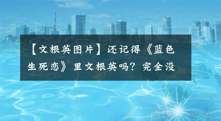 【文根英图片】还记得《蓝色生死恋》里文根英吗？完全没认出来。