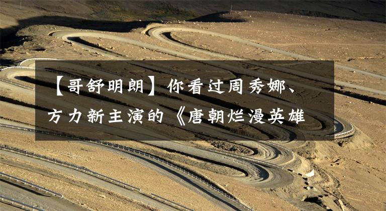 【哥舒明朗】你看过周秀娜、方力新主演的《唐朝烂漫英雄》青春偶像剧吗？文章配图