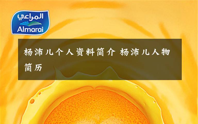 杨沛儿个人资料简介 杨沛儿人物简历文章配图