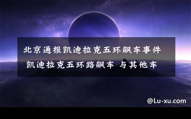 北京通报凯迪拉克五环飙车事件 凯迪拉克五环路飙车 与其他车辆发生追尾事故