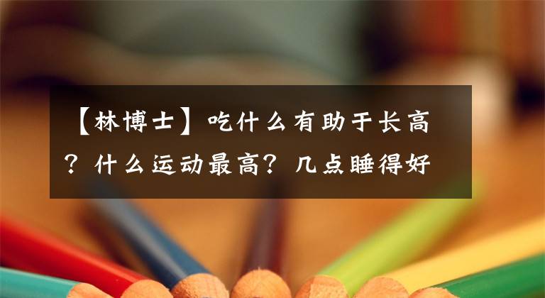 【林博士】吃什么有助于长高？什么运动最高？几点睡得好？