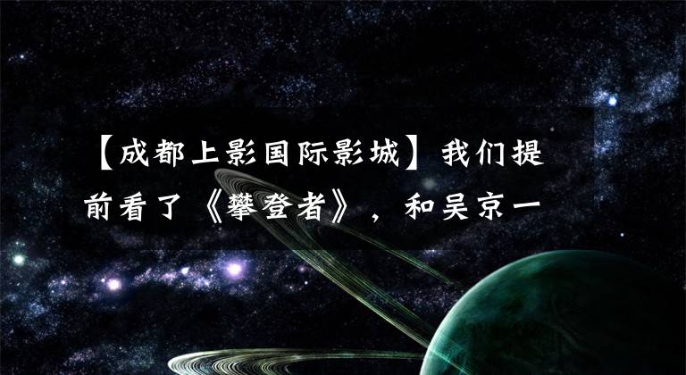 【成都上影国际影城】我们提前看了《攀登者》，和吴京一起取笑了张脚