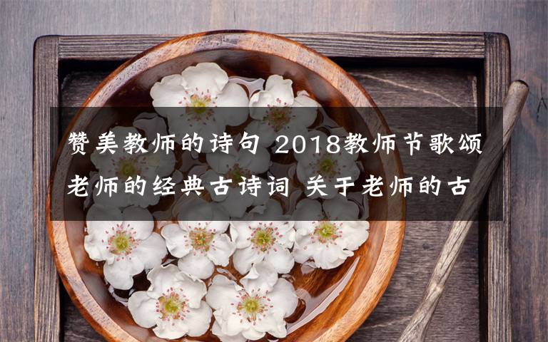 赞美教师的诗句 2018教师节歌颂老师的经典古诗词 关于老师的古诗词18首