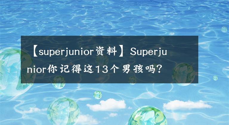 【superjunior资料】Superjunior你记得这13个男孩吗？