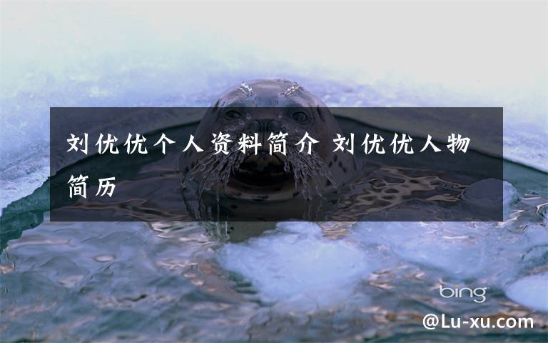 刘优优个人资料简介 刘优优人物简历