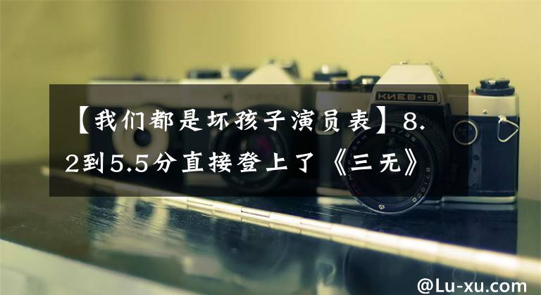 【我们都是坏孩子演员表】8.2到5.5分直接登上了《三无》国产剧宝座，内拜演员都演不了。