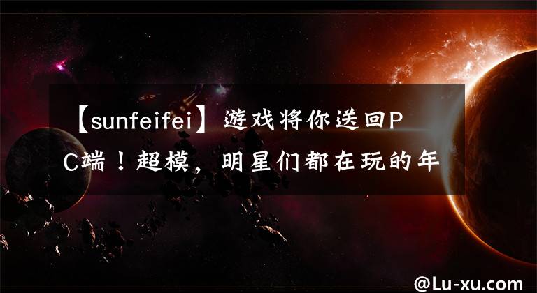 【sunfeifei】游戏将你送回PC端！超模，明星们都在玩的年龄测量网站：有趣到不能停止！