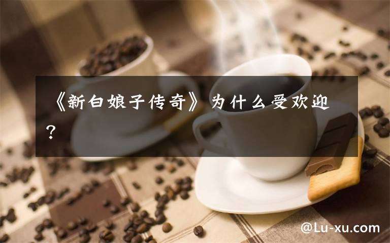 《新白娘子传奇》为什么受欢迎？文章配图