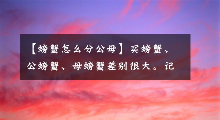 【螃蟹怎么分公母】买螃蟹、公螃蟹、母螃蟹差别很大。记住3岁不买，螃蟹都是新鲜的象鼻肉胖文章配图