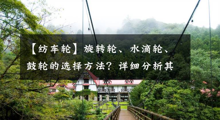 【纺车轮】旋转轮、水滴轮、鼓轮的选择方法？详细分析其优缺点，可以随意选择文章配图