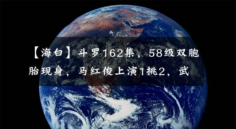 【海白】斗罗162集，58级双胞胎现身，马红俊上演1挑2，武魂融合技也没用文章配图