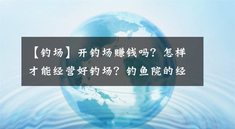 【钓场】开钓场赚钱吗？怎样才能经营好钓场？钓鱼院的经营要点文章配图