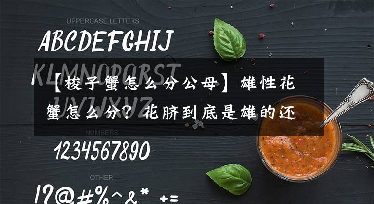 【梭子蟹怎么分公母】雄性花蟹怎么分？花脐到底是雄的还是雌的？看完文章就知道了文章配图