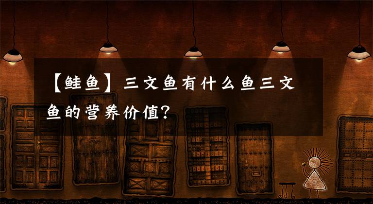 【鲑鱼】三文鱼有什么鱼三文鱼的营养价值？