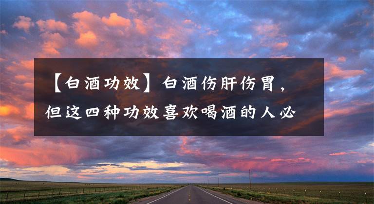 【白酒功效】白酒伤肝伤胃，但这四种功效喜欢喝酒的人必须知道！文章配图