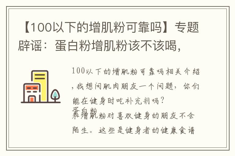 【100以下的增肌粉可靠吗】专题辟谣：蛋白粉增肌粉该不该喝，喝粉长死肌肉？别闹了！看真相吧