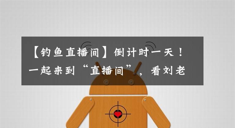 【钓鱼直播间】倒计时一天！一起来到“直播间”，看刘老师钓鱼。文章配图