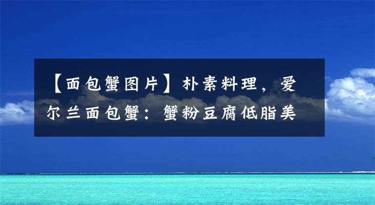【面包蟹图片】朴素料理，爱尔兰面包蟹：蟹粉豆腐低脂美食料理文章配图