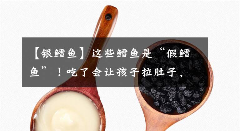 【银鳕鱼】这些鳕鱼是“假鳕鱼”！吃了会让孩子拉肚子，很多妈妈都上当了文章配图
