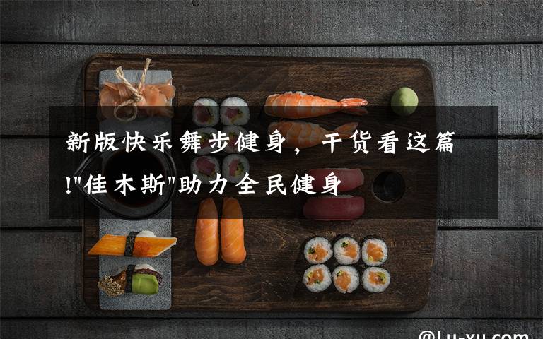 新版快乐舞步健身，干货看这篇!"佳木斯"助力全民健身 "快乐舞步"走起来