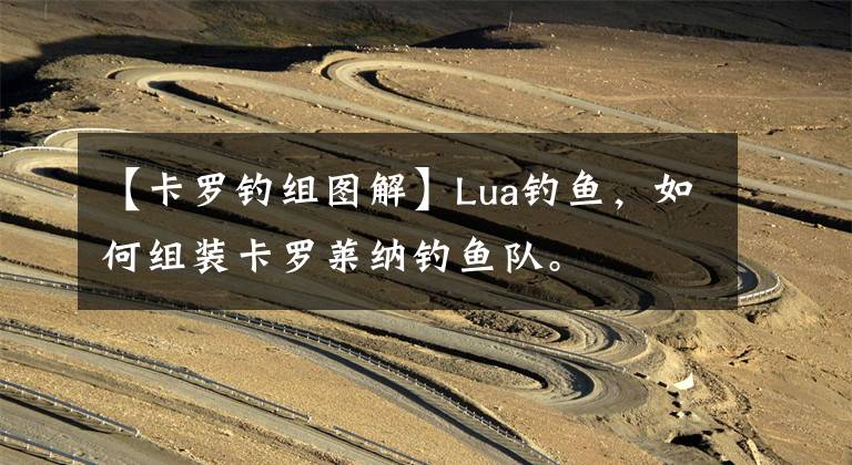 【卡罗钓组图解】Lua钓鱼，如何组装卡罗莱纳钓鱼队。