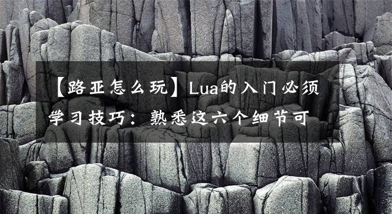 【路亚怎么玩】Lua的入门必须学习技巧：熟悉这六个细节可以减少大多数麻烦。文章配图