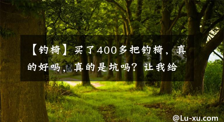 【钓椅】买了400多把钓椅，真的好吗，真的是坑吗？让我给你看看情况文章配图