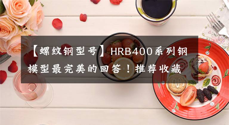 【螺纹钢型号】HRB400系列钢模型最完美的回答！推荐收藏！