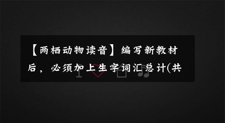 【两栖动物读音】编写新教材后，必须加上生字词汇总计(共6卷)