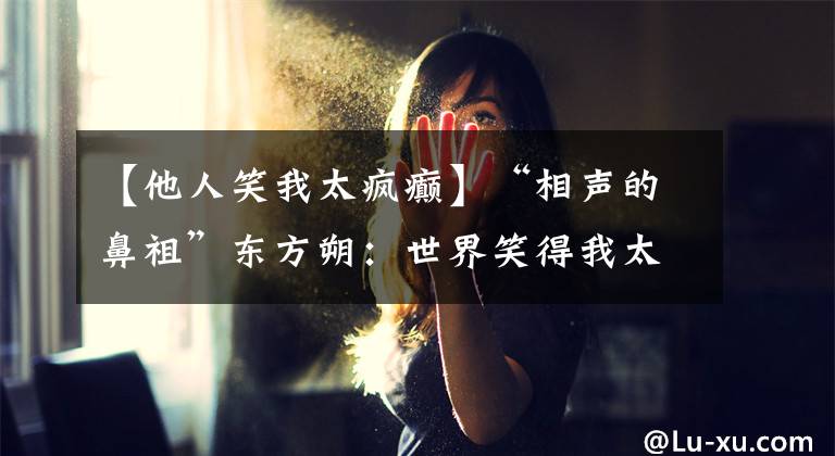 【他人笑我太疯癫】“相声的鼻祖”东方朔：世界笑得我太疯狂了。我笑别人不能穿。文章配图