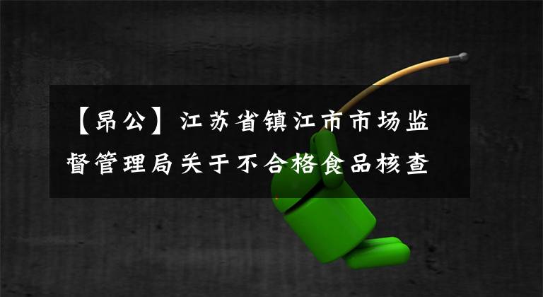 【昂公】江苏省镇江市市场监督管理局关于不合格食品核查处置的公告。