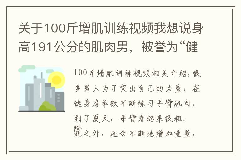 关于100斤增肌训练视频我想说身高191公分的肌肉男，被誉为“健身界的小力王”，手臂力量强大