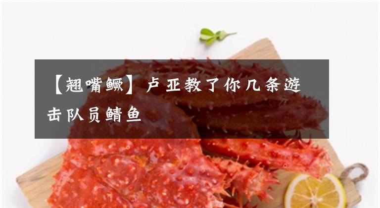 【翘嘴鳜】卢亚教了你几条游击队员鲭鱼文章配图